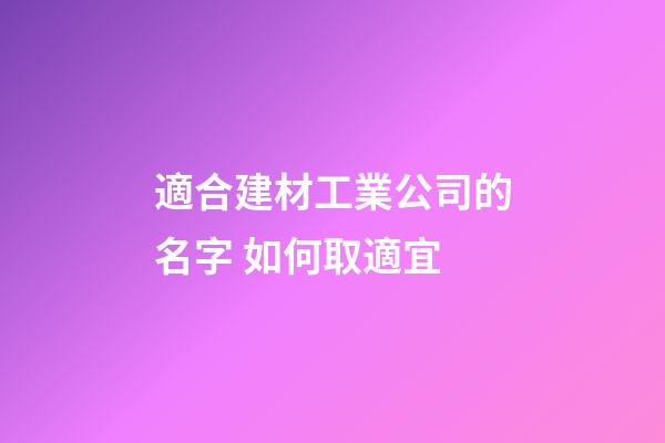 適合建材工業公司的名字 如何取適宜-第1張-公司起名-玄機派